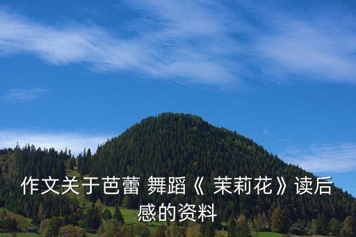 作文关于芭蕾 舞蹈《 茉莉花》读后感的资料