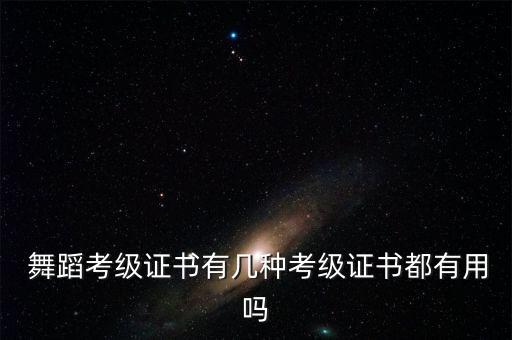  舞蹈考级证书有几种考级证书都有用吗