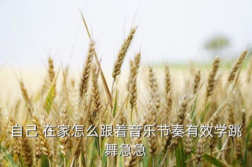 自己 在家怎么跟着音乐节奏有效学跳舞急急