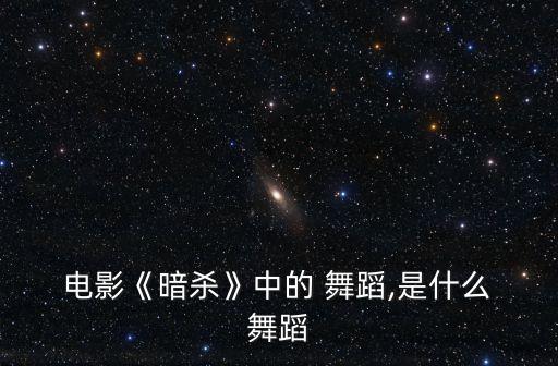  电影《暗杀》中的 舞蹈,是什么 舞蹈