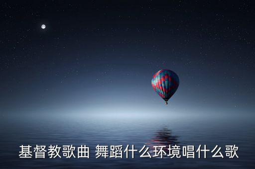  基督教歌曲 舞蹈什么环境唱什么歌