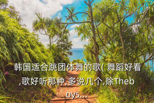  韩国适合跳团体舞的歌( 舞蹈好看,歌好听那种,多说几个,除Theboys...