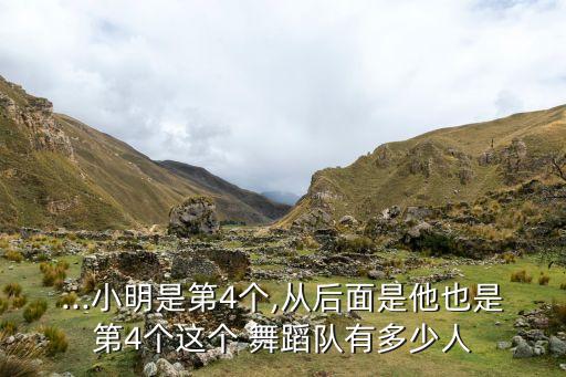 ...小明是第4个,从后面是他也是第4个这个 舞蹈队有多少人