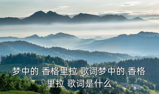 8级舞蹈香格里拉歌词,第二集:香格里拉在我的梦里