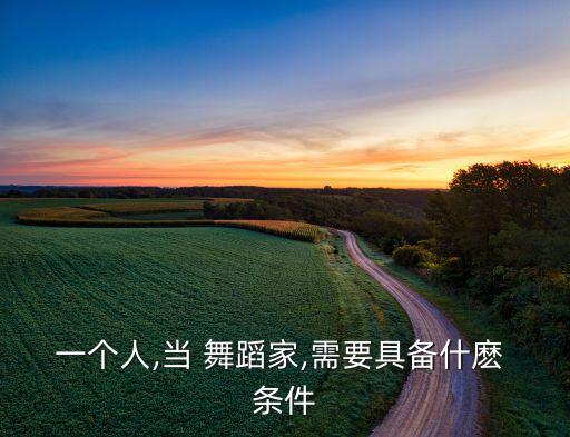 一个人,当 舞蹈家,需要具备什麽 条件