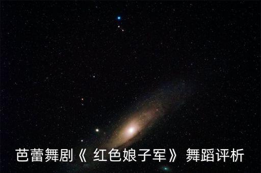 芭蕾舞剧《 红色娘子军》 舞蹈评析