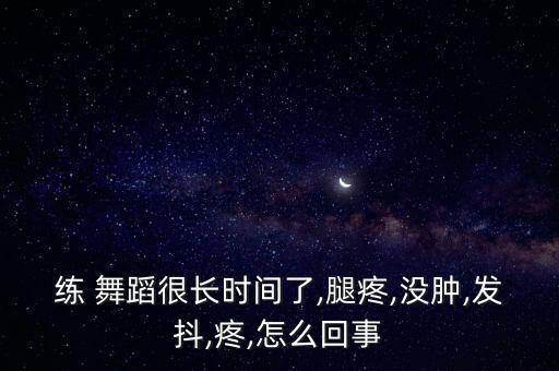 练 舞蹈很长时间了,腿疼,没肿,发抖,疼,怎么回事