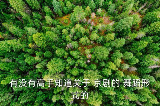 有没有高手知道关于 京剧的 舞蹈形式的