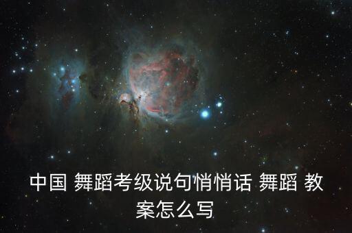 中国 舞蹈考级说句悄悄话 舞蹈 教案怎么写