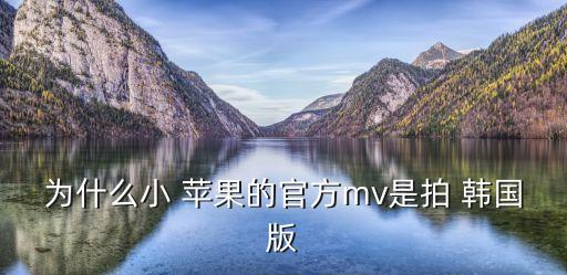 为什么小 苹果的官方mv是拍 韩国版