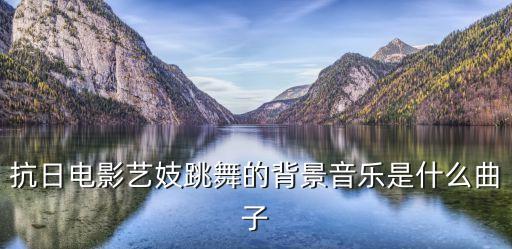 抗日电影艺妓跳舞的背景音乐是什么曲子