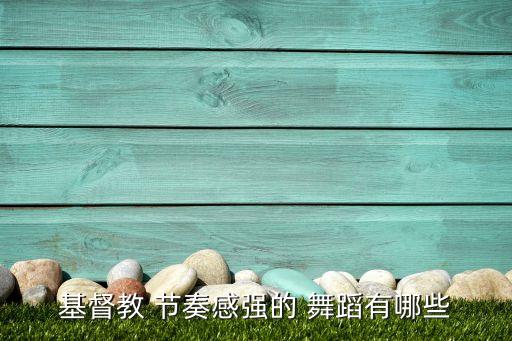 基督教 节奏感强的 舞蹈有哪些