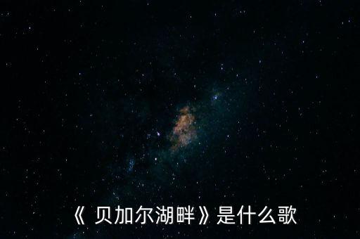 《 贝加尔湖畔》是什么歌