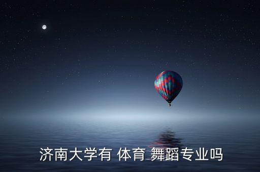  济南大学有 体育 舞蹈专业吗