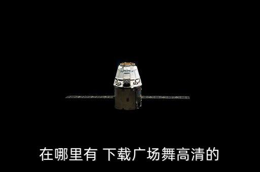 在哪里有 下载广场舞高清的