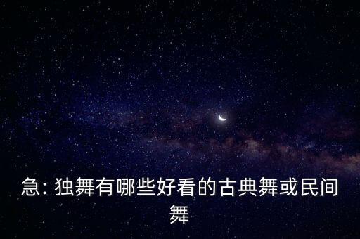急: 独舞有哪些好看的古典舞或民间舞