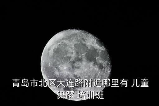  青岛市北区大连路附近哪里有 儿童 舞蹈 培训班