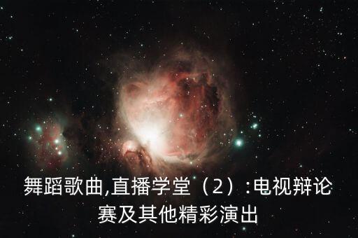 新猫舞蹈歌曲,直播学堂（2）:电视辩论赛及其他精彩演出