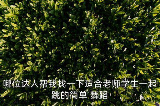 哪位达人帮我找一下适合老师学生一起跳的简单 舞蹈
