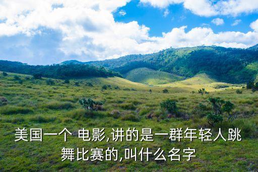 美国一个 电影,讲的是一群年轻人跳舞比赛的,叫什么名字