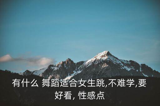 有什么 舞蹈适合女生跳,不难学,要好看, 性感点