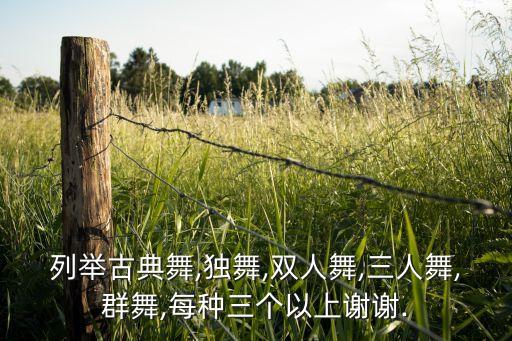 列举古典舞,独舞,双人舞,三人舞,群舞,每种三个以上谢谢.