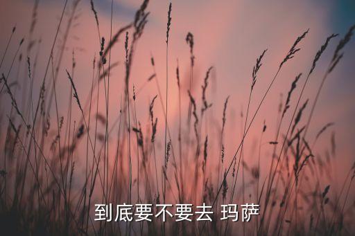 到底要不要去 玛萨