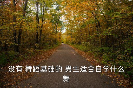 没有 舞蹈基础的 男生适合自学什么舞