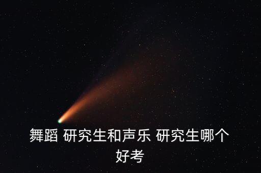 全国好考的舞蹈研究生,舞蹈研究生考研首先要了解自己想考学校