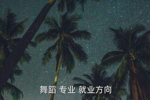  舞蹈 专业 就业方向
