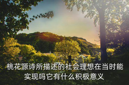  桃花源诗所描述的社会理想在当时能实现吗它有什么积极意义