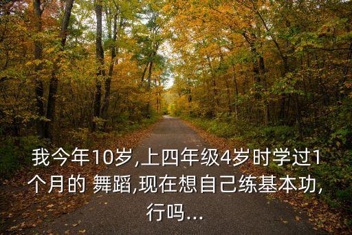 我今年10岁,上四年级4岁时学过1个月的 舞蹈,现在想自己练基本功,行吗...