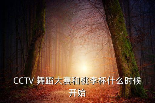 CCTV 舞蹈大赛和桃李杯什么时候开始