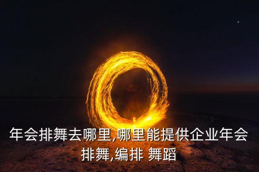 年会排舞去哪里,哪里能提供企业年会排舞,编排 舞蹈
