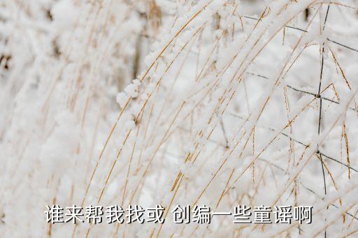 谁来帮我找或 创编一些童谣啊