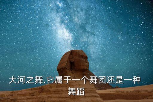 大河之舞.它属于一个舞团还是一种 舞蹈