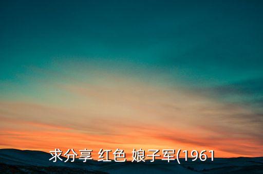 求分享 红色 娘子军(1961