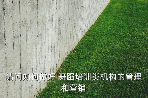 请问如何做好 舞蹈培训类机构的管理和营销