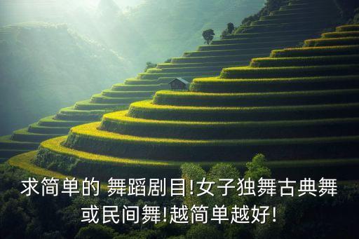 求简单的 舞蹈剧目!女子独舞古典舞或民间舞!越简单越好!