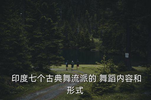  印度七个古典舞流派的 舞蹈内容和形式