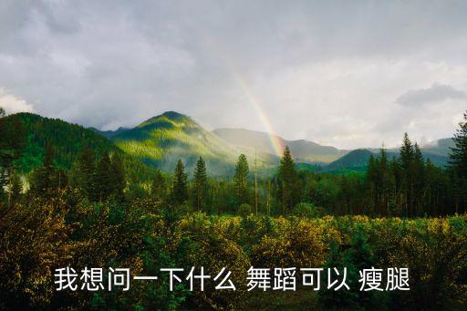 我想问一下什么 舞蹈可以 瘦腿