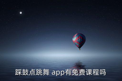 踩鼓点跳舞 app有免费课程吗