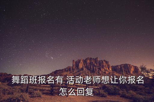  舞蹈班报名有 活动老师想让你报名怎么回复