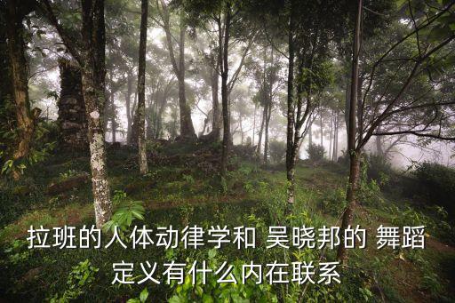 拉班的人体动律学和 吴晓邦的 舞蹈定义有什么内在联系