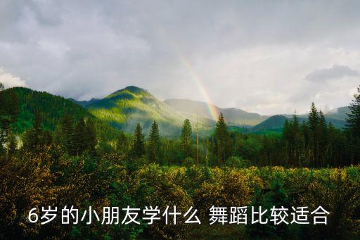 六岁宝宝适合学什么舞蹈,六岁男生适合学什么舞蹈?