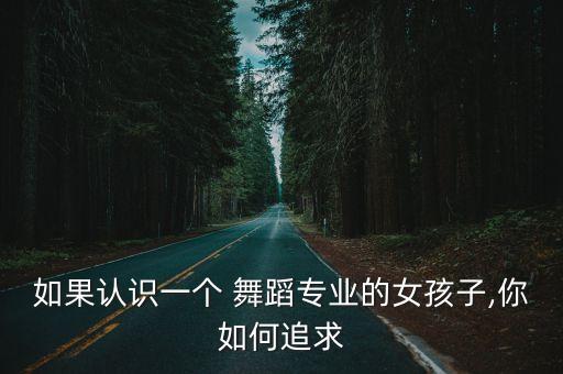 假如我俘获了你舞蹈,如果你想追求一个女生请用心追求她