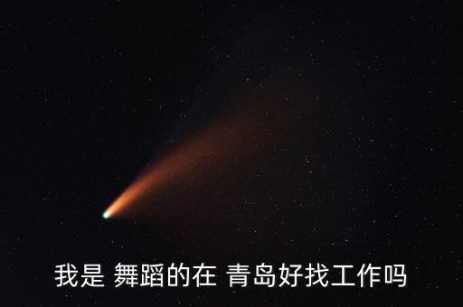 我是 舞蹈的在 青岛好找工作吗