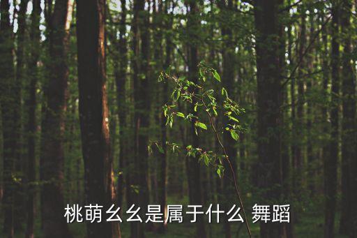 桃萌幺幺是属于什么 舞蹈