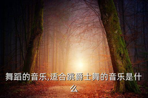 关于舞蹈的音乐,适合跳爵士舞的音乐是什么?