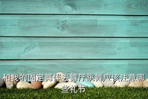 和我的固定舞伴去舞厅跳舞应该注意哪些礼节